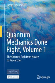 Title: Quantum Mechanics Done Right, Volume 1: The Shortest Path from Novice to Researcher, Author: James Freericks