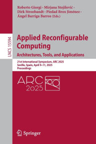Title: Applied Reconfigurable Computing. Architectures, Tools, and Applications: 21st International Symposium, ARC 2025, Seville, Spain, April 9-11, 2025, Proceedings, Author: Roberto Giorgi