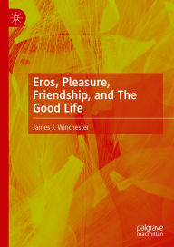 Title: Eros, Pleasure, Friendship, and The Good Life, Author: James J. Winchester