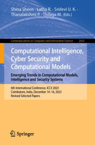 Title: Computational Intelligence, Cyber Security and Computational Models. Emerging Trends in Computational Models, Intelligence and Security Systems: 6th International Conference, ICC3 2023, Coimbatore, India, December 14-16, 2023, Revised Selected Papers, Author: Shina Sheen