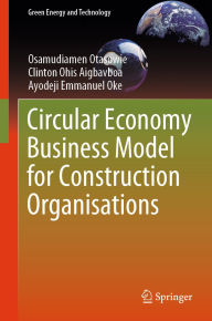 Title: Circular Economy Business Model for Construction Organisations, Author: Osamudiamen Otasowie