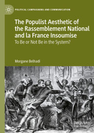 Title: The Populist Aesthetic of the Rassemblement National and la France Insoumise: To Be or Not Be in the System?, Author: Morgane Belhadi