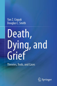 Title: Death, Dying, and Grief: Theories, Tools, and Cases, Author: Yan Z. Ciupak