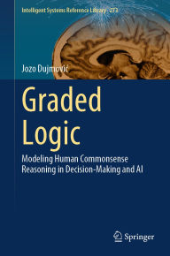 Title: Graded Logic: Modeling Human Commonsense Reasoning in Decision-Making and AI, Author: Jozo Dujmovic