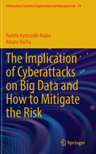 Title: The Implication of Cyberattacks on Big Data and How to Mitigate the Risk, Author: Fadele Ayotunde Alaba