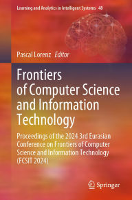 Title: Frontiers of Computer Science and Information Technology: Proceedings of the 2024 3rd Eurasian Conference on Frontiers of Computer Science and Information Technology (FCSIT 2024), Author: Pascal Lorenz