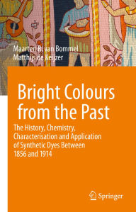 Title: Bright Colours from the Past: The History, Chemistry, Characterisation and Application of Synthetic Dyes Between 1856 and 1914, Author: Maarten R. van Bommel