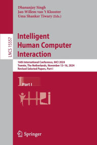 Title: Intelligent Human Computer Interaction: 16th International Conference, IHCI 2024, Twente, The Netherlands, November 13-16, 2024, Revised Selected Papers, Part I, Author: Dhananjay Singh