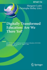 Title: Digitally Transformed Education: Are We There Yet?: 4th IFIP TC 3 Open Conference on Computers in Education, OCCE 2024, Bournemouth, UK, February 27 - March 1, 2024, Revised Selected Papers, Author: Margaret Leahy
