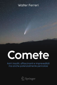 Title: Comete: Astri insoliti, affascinanti e imprevedibili ma anche potenzialmente pericolosi, Author: Walter Ferreri