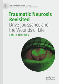 Title: Traumatic Neurosis Revisited: Drive-jouissance and the Wounds of Life, Author: Leslie Chapman