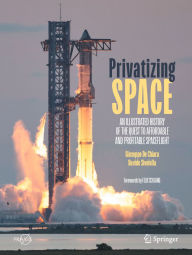 Title: Privatizing Space: An Illustrated History of The Quest to Affordable and Profitable Spaceflight, Author: Giuseppe De Chiara