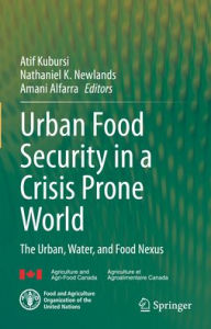 Title: Urban Food Security in a Crisis Prone World: The Urban, Water, and Food Nexus, Author: Atif Kubursi