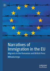 Title: Narratives of Immigration in the EU: Migrants in the Romanian and British Press, Author: Mihaela Iorga