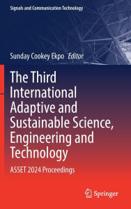 Title: The Third International Adaptive and Sustainable Science, Engineering and Technology: ASSET 2024 Proceedings, Author: Sunday Cookey Ekpo