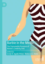 Title: Barbie in the Media: The Transmedia Presence of Mattel's Celebrity Doll, Author: Emily R. Aguiló-Pérez