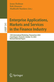 Title: Enterprise Applications, Markets and Services in the Finance Industry: 12th International Workshop, FinanceCom 2024, Copenhagen, Denmark, October 10, 2024, Revised Selected Papers, Author: Jonas Hedman