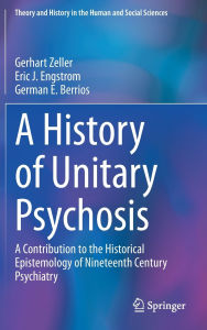 Title: A History of 'Unitary Psychosis': A Contribution to the Historical Epistemology of Nineteenth Century Psychiatry, Author: Gerhart Zeller