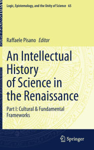 Title: An Intellectual History of Science in the Renaissance: Part I: Cultural & Fundamental Frameworks, Author: Raffaele Pisano