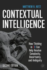 Title: Contextual Intelligence: How Thinking in 3D Can Help Resolve Complexity, Uncertainty, and Ambiguity, Author: Matthew R. Kutz