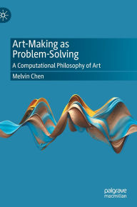 Title: Art-Making as Problem-Solving: A Computational Philosophy of Art, Author: Melvin Chen