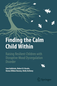 Title: Finding the Calm Child Within: Raising Resilient Children with Disruptive Mood Dysregulation Disorder, Author: Sam Goldstein