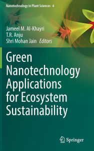 Title: Green Nanotechnology Applications for Ecosystem Sustainability, Author: Jameel M. Al-Khayri