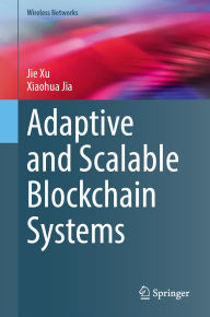 Title: Adaptive and Scalable Blockchain Systems, Author: Jie Xu