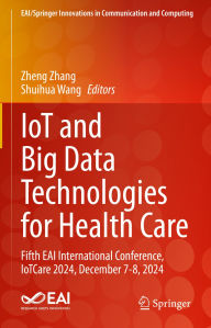 Title: IoT and Big Data Technologies for Health Care: Fifth EAI International Conference, IoTCare 2024, December 7-8, 2024, Author: Zheng Zhang