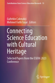 Title: Connecting Science Education with Cultural Heritage: Selected Papers from the ESERA 2023 Conference, Author: Gultekin Cakmakci