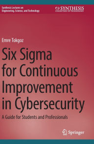 Title: Six Sigma for Continuous Improvement in Cybersecurity: A Guide for Students and Professionals, Author: Emre Tokgoz