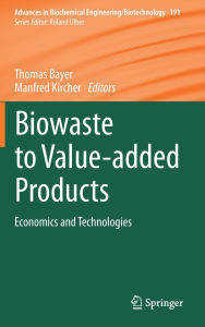 Title: Biowaste to Value-added Products: Economics and Technologies, Author: Thomas Bayer