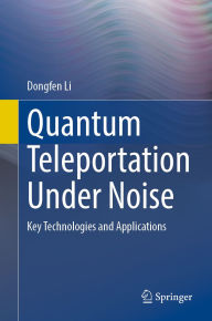 Title: Quantum Teleportation Under Noise: Key Technologies and Applications, Author: Dongfen Li