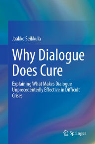 Title: Why Dialogue Does Cure: Explaining What Makes Dialogue Unprecedentedly Effective in Difficult Crises, Author: Jaakko Seikkula