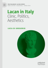 Title: Lacan in Italy: Clinic, Politics, Aesthetics, Author: Luca Di Gregorio