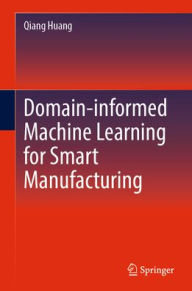 Title: Domain-informed Machine Learning for Smart Manufacturing, Author: Qiang Huang