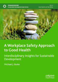 Title: A Workplace Safety Approach to Good Health: Interdisciplinary Insights for Sustainable Development, Author: Michael J. Burke