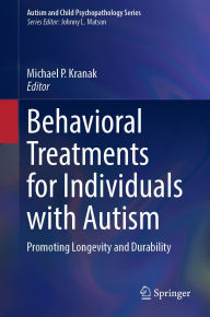 Title: Behavioral Treatments for Individuals with Autism: Promoting Longevity and Durability, Author: Michael P. Kranak