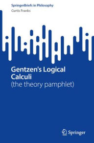 Title: Gentzen's Logical Calculi: (the theory pamphlet), Author: Curtis Franks