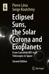Title: Eclipsed Suns, the Solar Corona and Exoplanets: From Concorde 001 to Telescopes in Space, Author: Pierre Léna