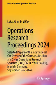 Title: Operations Research Proceedings 2024: Selected Papers of the International Conference of the German, Austrian and Swiss Operations Research Societies (GOR, ÖGOR, SVOR/ASRO), Munich, Germany, September 3-6, 2024, Author: Lukas Glomb