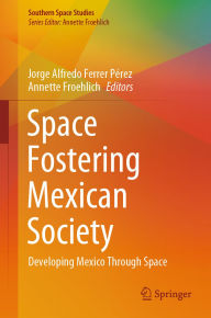 Title: Space Fostering Mexican Society: Developing Mexico Through Space, Author: Jorge Alfredo Ferrer Pérez