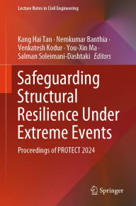 Title: Safeguarding Structural Resilience Under Extreme Events: Proceedings of PROTECT 2024, Author: Kang Hai Tan