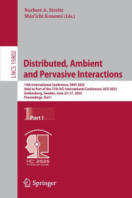 Title: Distributed, Ambient and Pervasive Interactions: 13th International Conference, DAPI 2025, Held as Part of the 27th HCI International Conference, HCII 2025, Gothenburg, Sweden, June 22-27, 2025, Proceedings, Part I, Author: Norbert A. Streitz