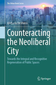 Title: Counteracting the Neoliberal City: Towards the Integral and Recognitive Regeneration of Public Spaces, Author: Michaela De Marco