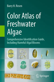 Title: Color Atlas of Freshwater Algae: Comprehensive Identification Guide, Including Harmful Algal Blooms, Author: Barry H. Rosen