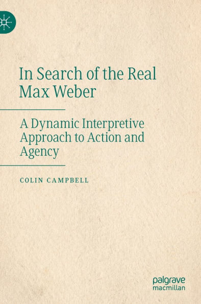 Search of the Real Max Weber: A Dynamic Interpretive Approach to Action and Agency