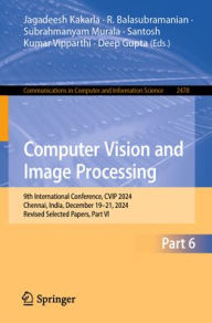 Title: Computer Vision and Image Processing: 9th International Conference, CVIP 2024, Chennai, India, December 19-21, 2024, Revised Selected Papers, Part VI, Author: Jagadeesh Kakarla