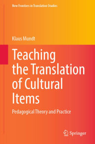 Title: Teaching the Translation of Cultural Items: Pedagogical Theory and Practice, Author: Klaus Mundt