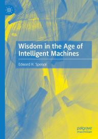 Title: Wisdom in the Age of Intelligent Machines, Author: Edward H. Spence
